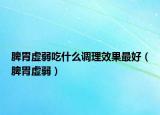 脾胃虛弱吃什么調(diào)理效果最好（脾胃虛弱）