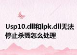 Usp10.dll和lpk.dll無法停止殺戮怎么處理