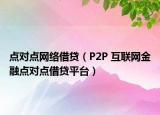 點對點網(wǎng)絡借貸（P2P 互聯(lián)網(wǎng)金融點對點借貸平臺）