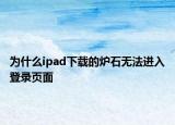 為什么ipad下載的爐石無法進(jìn)入登錄頁面