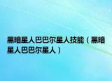 黑暗星人巴巴爾星人技能（黑暗星人巴巴爾星人）