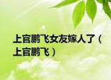 上官鵬飛女友嫁人了（上官鵬飛）