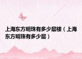 上海東方明珠有多少層樓（上海東方明珠有多少層）