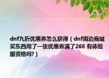 dnf九折優(yōu)惠券怎么獲得（dnf周邊商城買東西用了一張優(yōu)惠券滿了268 有體驗(yàn)服資格嗎?）