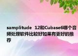 samplitude  12和Cubase6哪個音頻處理軟件比較好如果有更好的推薦