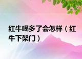 紅牛喝多了會(huì)怎樣（紅牛下架門）