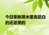 今日更新黑米里面是白的還是黑的