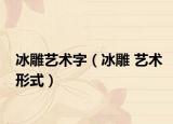 冰雕藝術(shù)字（冰雕 藝術(shù)形式）
