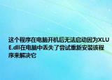 這個程序在電腦開機后無法啟動因為XLUE.dll在電腦中丟失了嘗試重新安裝該程序來解決它