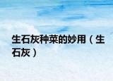 生石灰種菜的妙用（生石灰）
