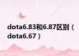 dota6.83和6.87區(qū)別（dota6.67）
