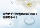 胃旁路手術(shù)治療糖尿病的危害（胃旁路手術(shù)）