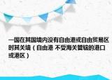一國在其國境內(nèi)沒有自由港或自由貿(mào)易區(qū)時其關(guān)境（自由港 不受海關(guān)管轄的港口或港區(qū)）