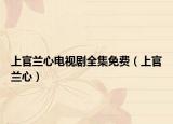 上官蘭心電視劇全集免費（上官蘭心）