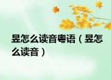 昱怎么讀音粵語(yǔ)（昱怎么讀音）