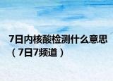 7日內(nèi)核酸檢測什么意思（7日7頻道）