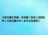 大連交通大學(xué)是一本還是二本在二本招生嗎（大連交通大學(xué)二本什么專業(yè)好）