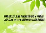 軒轅劍之天之痕 電視劇劉詩詩（軒轅劍之天之痕 2012年胡歌蔣勁夫主演電視劇）