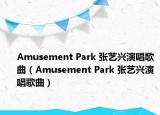 Amusement Park 張藝興演唱歌曲（Amusement Park 張藝興演唱歌曲）