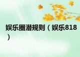 娛樂圈潛規(guī)則（娛樂818）
