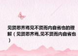 見賢思齊焉見不賢而內(nèi)自省也的理解（見賢思齊焉,見不賢而內(nèi)自省也）