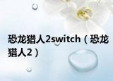 恐龍獵人2switch（恐龍獵人2）