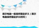 戴爾電腦一般保修期是多久（戴爾電腦保修期是多長時間）