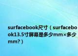 surfacebook尺寸（surfacebook13.5寸屏幕是多少mm×多少mm?）