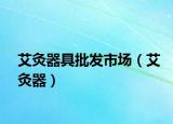 艾灸器具批發(fā)市場（艾灸器）