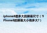 iphone8是多大的屏幕尺寸（?iPhone8的屏幕大小有多大?）