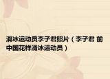 滑冰運動員李子君照片（李子君 前中國花樣滑冰運動員）
