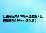 江南制造局120毫米速射炮（江南制造局120mm速射炮）