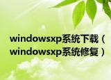 windowsxp系統(tǒng)下載（windowsxp系統(tǒng)修復(fù)）