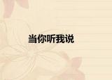 當(dāng)你聽我說