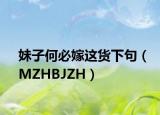 妹子何必嫁這貨下句（MZHBJZH）