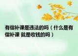 有償補課是違法的嗎（什么是有償補課 就是收錢的嗎）