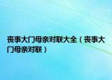 喪事大門母親對(duì)聯(lián)大全（喪事大門母親對(duì)聯(lián)）