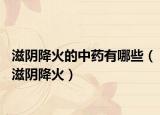 滋陰降火的中藥有哪些（滋陰降火）