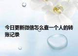 今日更新微信怎么查一個(gè)人的轉(zhuǎn)賬記錄