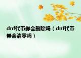 dnf代幣券會(huì)刪除嗎（dnf代幣券會(huì)清零嗎）