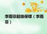 李雨菲超級(jí)保鏢（李雨菲）