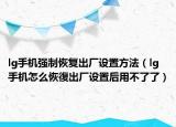 lg手機強制恢復(fù)出廠設(shè)置方法（lg手機怎么恢復(fù)出廠設(shè)置后用不了了）