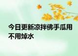 今日更新涼拌佛手瓜用不用焯水