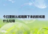今日更新從紙箱撕下來的膠紙是什么垃圾
