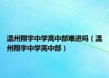 溫州翔宇中學(xué)高中部難進(jìn)嗎（溫州翔宇中學(xué)高中部）