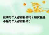 讀研每個人都有補助嗎（研究生是不是每個人都有補助）