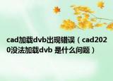 cad加載dvb出現(xiàn)錯誤（cad2020沒法加載dvb 是什么問題）