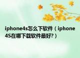 iphone4s怎么下軟件（iphone4S在哪下載軟件最好?）