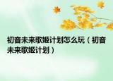 初音未來歌姬計劃怎么玩（初音未來歌姬計劃）