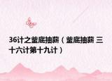 36計(jì)之釜底抽薪（釜底抽薪 三十六計(jì)第十九計(jì)）